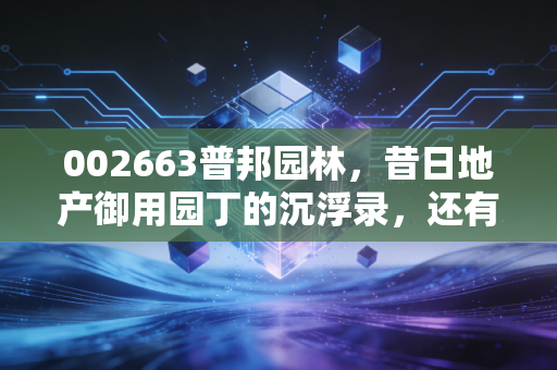 002663普邦园林,昔日地产御用园丁的沉浮录,还有翻身仗可打吗?