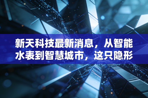 新天科技最新消息,从智能水表到智慧城市,这只隐形冠军的钱景究竟如何?