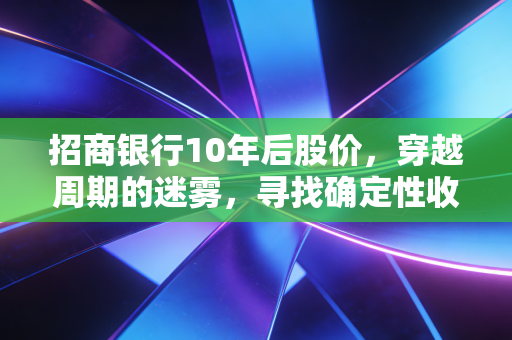 招商银行10年后股价,穿越周期的迷雾,寻找确定性收益的答案