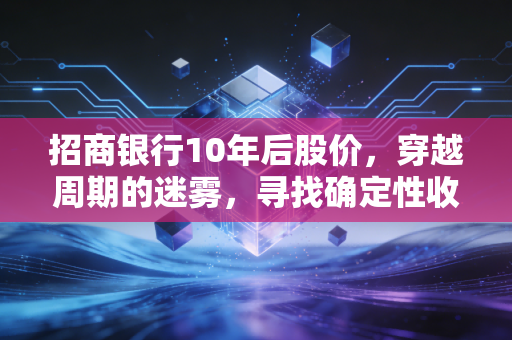 招商银行10年后股价,穿越周期的迷雾,寻找确定性收益的答案