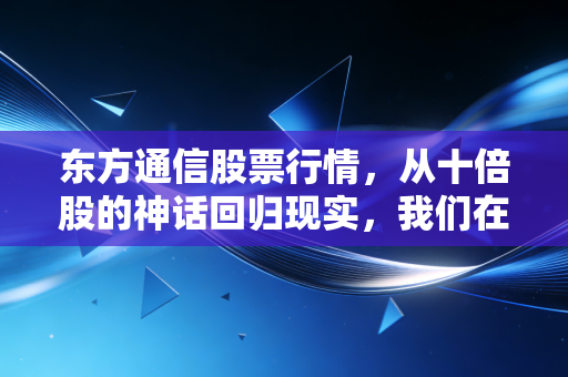 东方通信股票行情,从十倍股的神话回归现实,我们在博弈中究竟在交易什么?