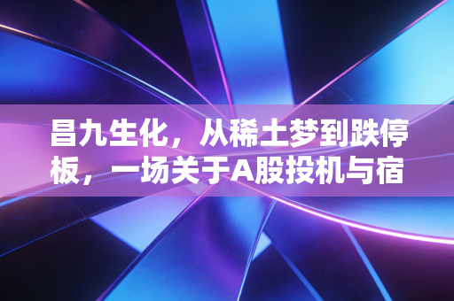 昌九生化,从稀土梦到跌停板,一场关于A股投机与宿命的深度复盘