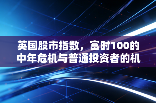 英国股市指数,富时100的中年危机与普通投资者的机会