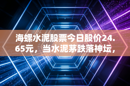 海螺水泥股票今日股价24.65元，当水泥茅跌落神坛，我们是在捡烟蒂还是拥抱价值？