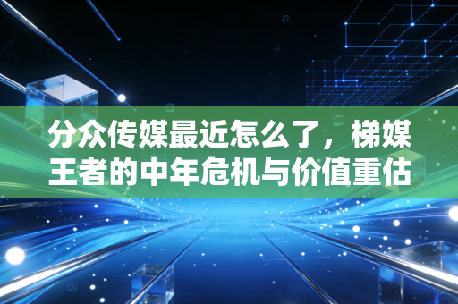 分众传媒最近怎么了,梯媒王者的中年危机与价值重估