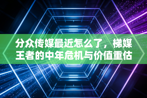 分众传媒最近怎么了,梯媒王者的中年危机与价值重估