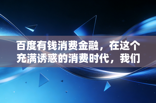百度有钱消费金融，在这个充满诱惑的消费时代，我们该如何理性借贷？