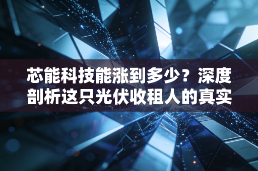 芯能科技能涨到多少?深度剖析这只光伏收租人的真实潜力与未来空间