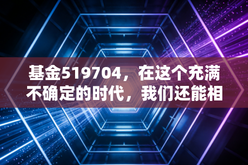 基金519704,在这个充满不确定的时代,我们还能相信硬科技吗?