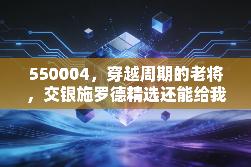 550004,穿越周期的老将,交银施罗德精选还能给我们要的稳稳幸福吗?