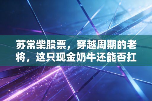 苏常柴股票，穿越周期的老将，这只现金奶牛还能否扛起价值投资的大旗？