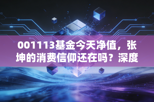 001113基金今天净值,张坤的消费信仰还在吗?深度复盘易方达优质精选的后市机会