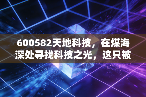 600582天地科技,在煤海深处寻找科技之光,这只被低估的央企究竟值不值得长期持有?