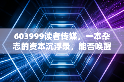 603999读者传媒,一本杂志的资本沉浮录,能否唤醒你当年的青春记忆?