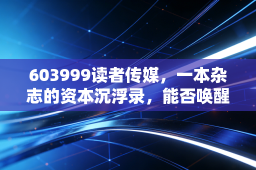 603999读者传媒,一本杂志的资本沉浮录,能否唤醒你当年的青春记忆?