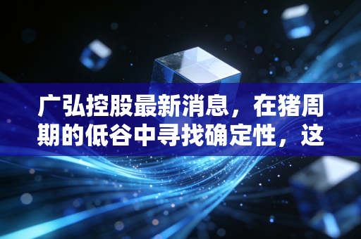广弘控股最新消息,在猪周期的低谷中寻找确定性,这只广东国企能否逆风翻盘?