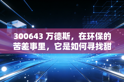 300643 万德斯，在环保的苦差事里，它是如何寻找甜头的？
