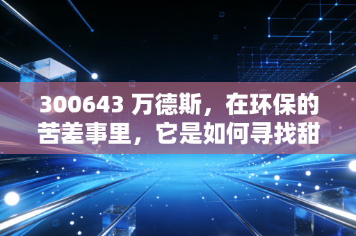 300643 万德斯，在环保的苦差事里，它是如何寻找甜头的？