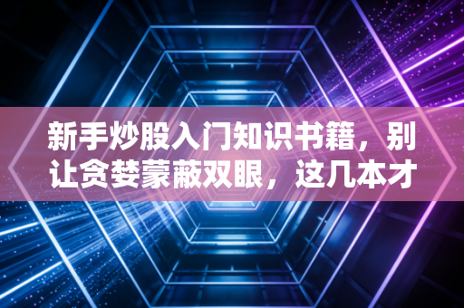 新手炒股入门知识书籍,别让贪婪蒙蔽双眼,这几本才是你股市生存的救命稻草