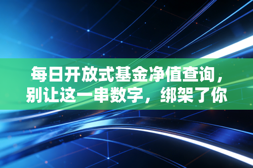 每日开放式基金净值查询,别让这一串数字,绑架了你的情绪与财富
