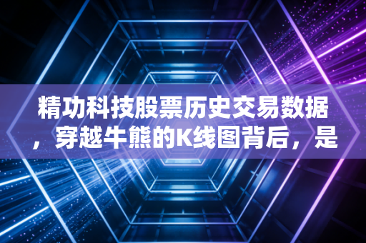 精功科技股票历史交易数据,穿越牛熊的K线图背后,是散户的血泪与博弈