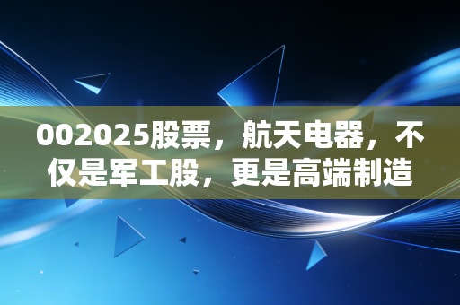 002025股票,航天电器,不仅是军工股,更是高端制造的隐形冠军