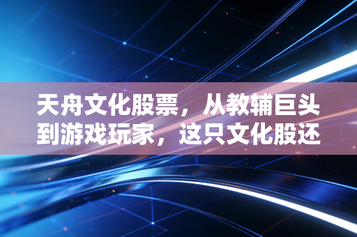 天舟文化股票，从教辅巨头到游戏玩家，这只文化股还能讲出新故事吗？
