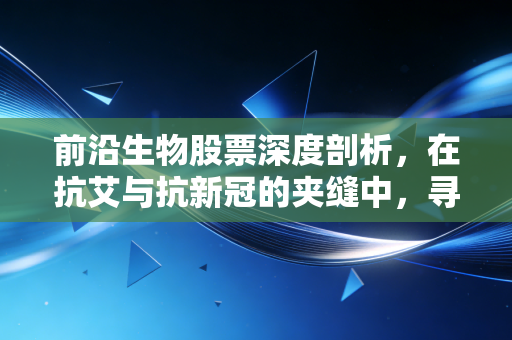 前沿生物股票深度剖析,在抗艾与抗新冠的夹缝中,寻找国产创新药的破局曙光