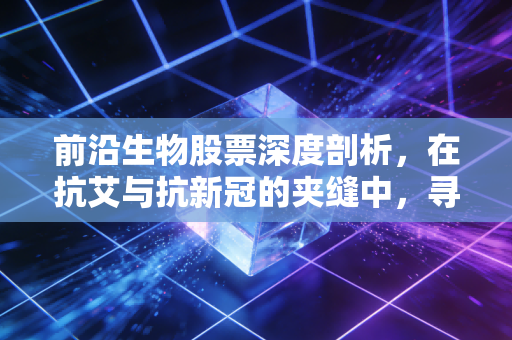 前沿生物股票深度剖析,在抗艾与抗新冠的夹缝中,寻找国产创新药的破局曙光