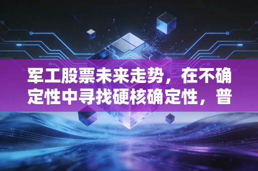 军工股票未来走势,在不确定性中寻找硬核确定性,普通投资者该如何布局?