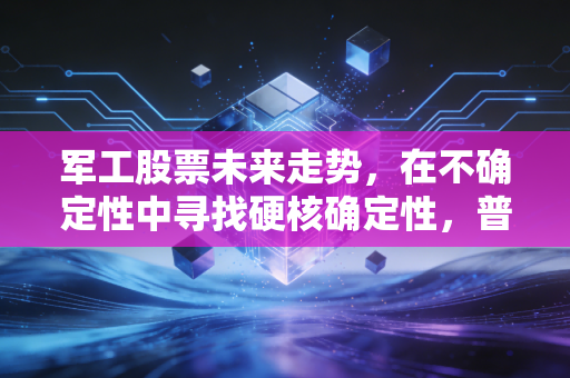 军工股票未来走势,在不确定性中寻找硬核确定性,普通投资者该如何布局?