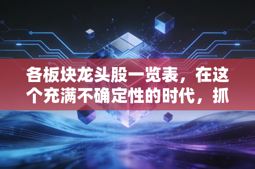 各板块龙头股一览表,在这个充满不确定性的时代,抓住股市里的定海神针