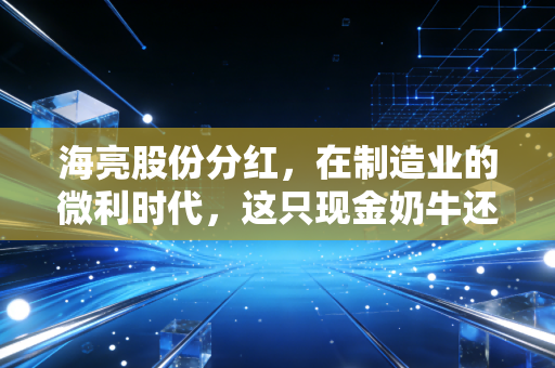 海亮股份分红,在制造业的微利时代,这只现金奶牛还能挤多久?