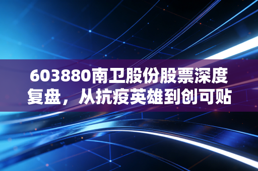 603880南卫股份股票深度复盘,从抗疫英雄到创可贴龙头,这只票的底气还在吗?