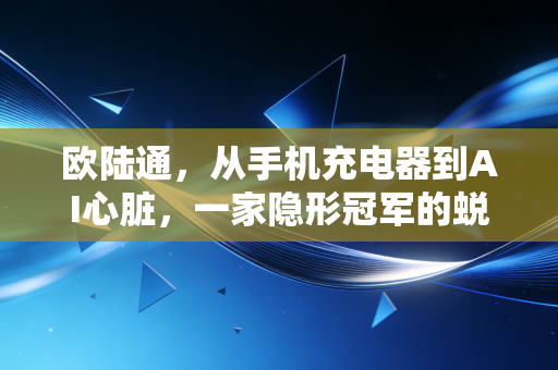 欧陆通,从手机充电器到AI心脏,一家隐形冠军的蜕变与焦虑