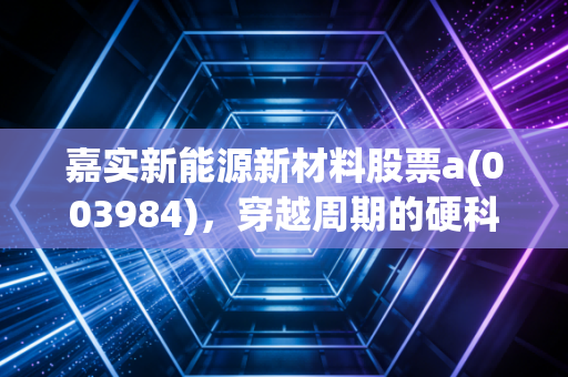 嘉实新能源新材料股票a(003984),穿越周期的硬科技猎手,我们该如何在低谷中守住繁华?
