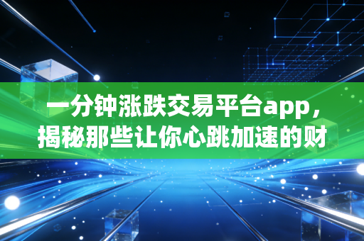 一分钟涨跌交易平台app,揭秘那些让你心跳加速的财富游戏,究竟是机遇还是深渊?