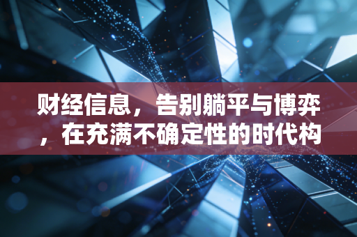 财经信息,告别躺平与博弈,在充满不确定性的时代构建你的财富护城河