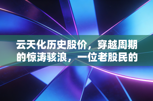 云天化历史股价,穿越周期的惊涛骇浪,一位老股民的复盘与思考