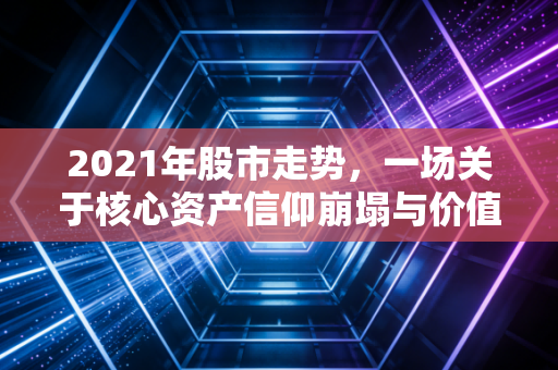 2021年股市走势,一场关于核心资产信仰崩塌与价值回归的魔幻现实主义之旅
