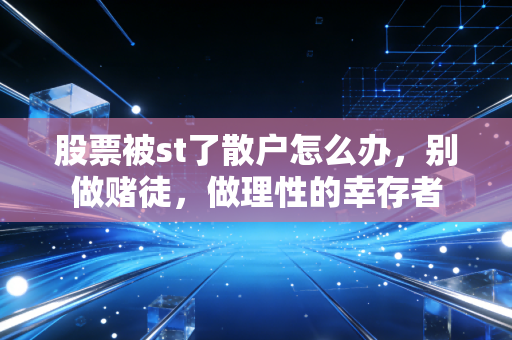 股票被st了散户怎么办,别做赌徒,做理性的幸存者