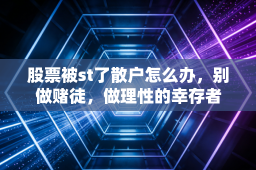 股票被st了散户怎么办,别做赌徒,做理性的幸存者