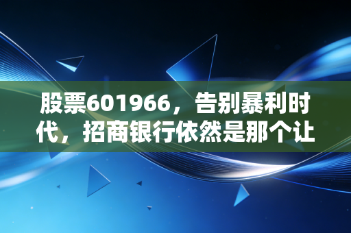 股票601966,告别暴利时代,招商银行依然是那个让人放心的优等生吗?
