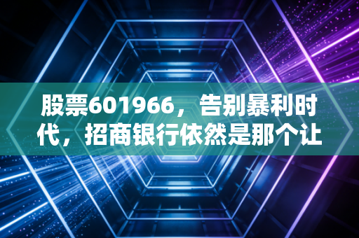 股票601966，告别暴利时代，招商银行依然是那个让人放心的优等生吗？