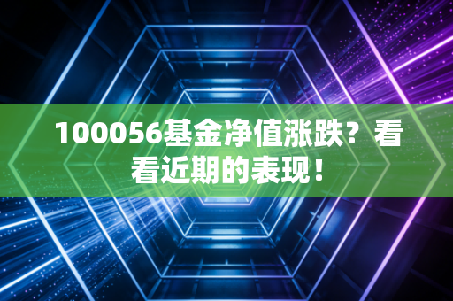 100056基金净值涨跌？看看近期的表现！