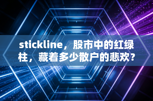 stickline,股市中的红绿柱,藏着多少散户的悲欢?