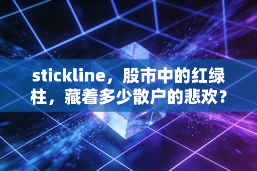 stickline,股市中的红绿柱,藏着多少散户的悲欢?