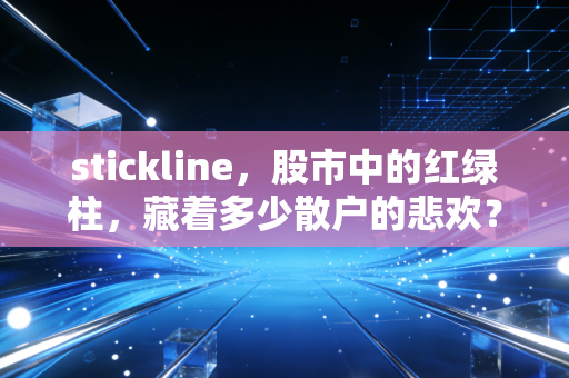 stickline,股市中的红绿柱,藏着多少散户的悲欢?