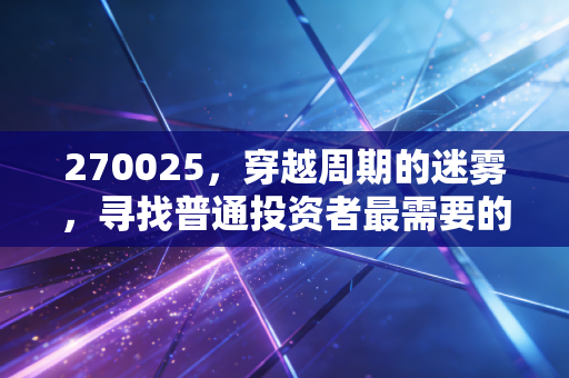 270025,穿越周期的迷雾,寻找普通投资者最需要的核心资产