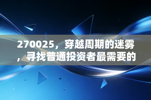 270025,穿越周期的迷雾,寻找普通投资者最需要的核心资产